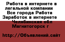 Работа в интернете в легальной компании. - Все города Работа » Заработок в интернете   . Челябинская обл.,Магнитогорск г.